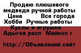 Продаю плюшевого медведя ручной работы › Цена ­ 650 - Все города Хобби. Ручные работы » Куклы и игрушки   . Адыгея респ.,Майкоп г.